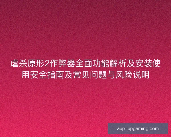 虐杀原形2作弊器全面功能解析及安装使用安全指南及常见问题与风险说明
