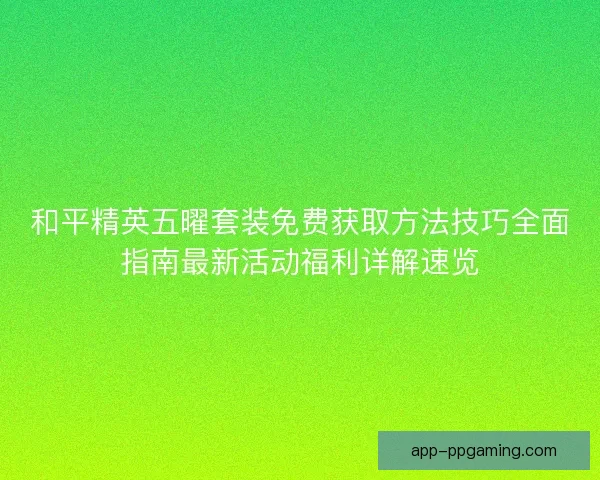 和平精英五曜套装免费获取方法技巧全面指南最新活动福利详解速览