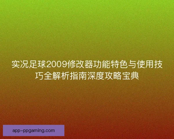 实况足球2009修改器功能特色与使用技巧全解析指南深度攻略宝典
